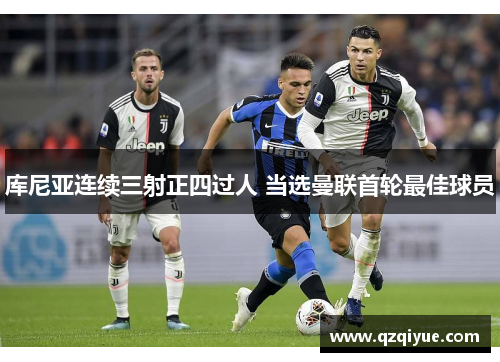 库尼亚连续三射正四过人 当选曼联首轮最佳球员