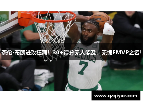 杰伦·布朗进攻狂潮！30+得分无人能及，无愧FMVP之名！